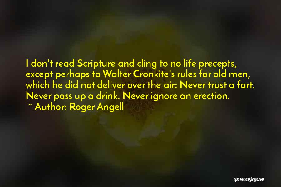 Roger Angell Quotes: I Don't Read Scripture And Cling To No Life Precepts, Except Perhaps To Walter Cronkite's Rules For Old Men, Which