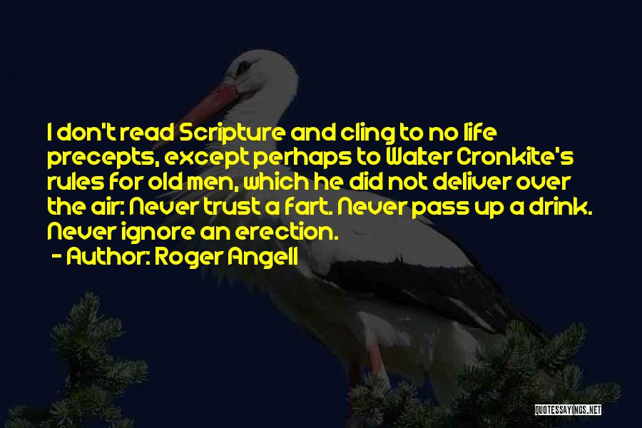 Roger Angell Quotes: I Don't Read Scripture And Cling To No Life Precepts, Except Perhaps To Walter Cronkite's Rules For Old Men, Which