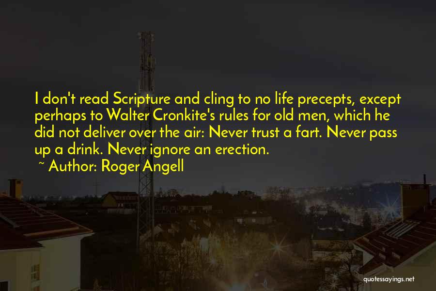 Roger Angell Quotes: I Don't Read Scripture And Cling To No Life Precepts, Except Perhaps To Walter Cronkite's Rules For Old Men, Which