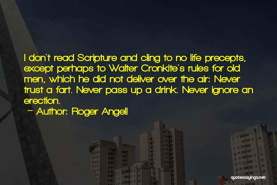 Roger Angell Quotes: I Don't Read Scripture And Cling To No Life Precepts, Except Perhaps To Walter Cronkite's Rules For Old Men, Which