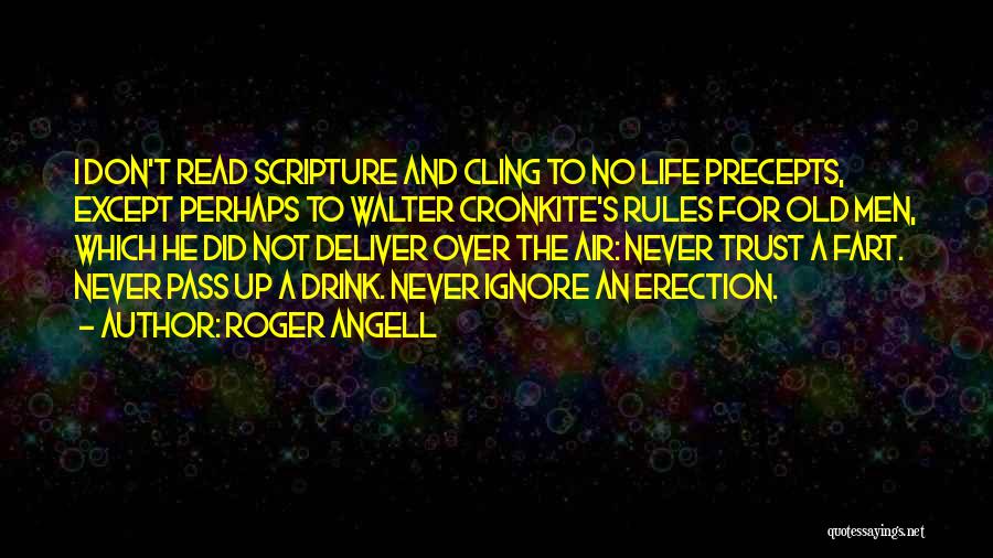 Roger Angell Quotes: I Don't Read Scripture And Cling To No Life Precepts, Except Perhaps To Walter Cronkite's Rules For Old Men, Which