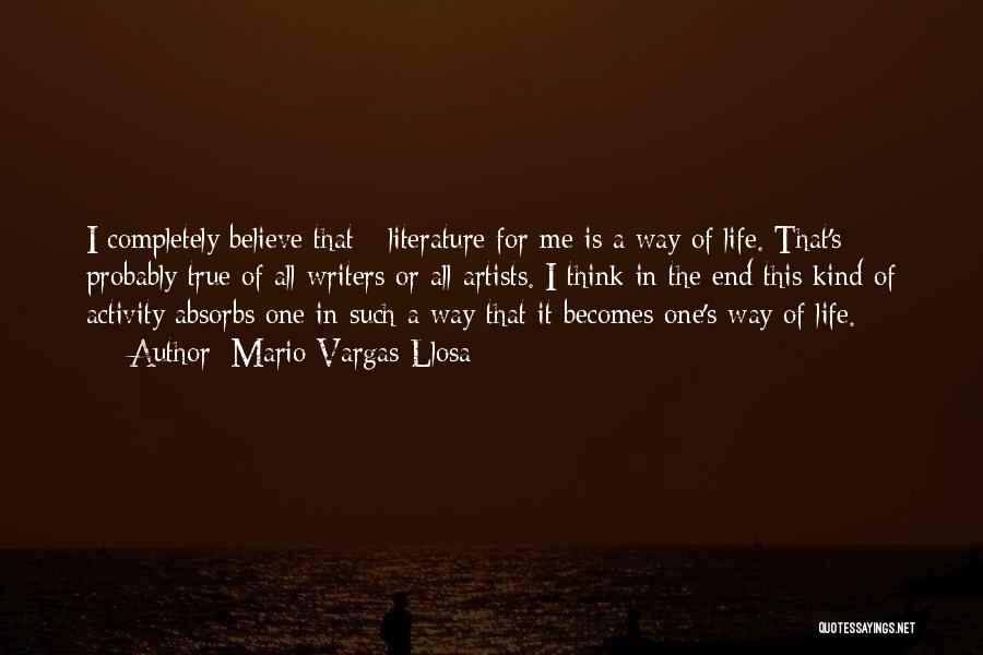 Mario Vargas-Llosa Quotes: I Completely Believe That - Literature For Me Is A Way Of Life. That's Probably True Of All Writers Or