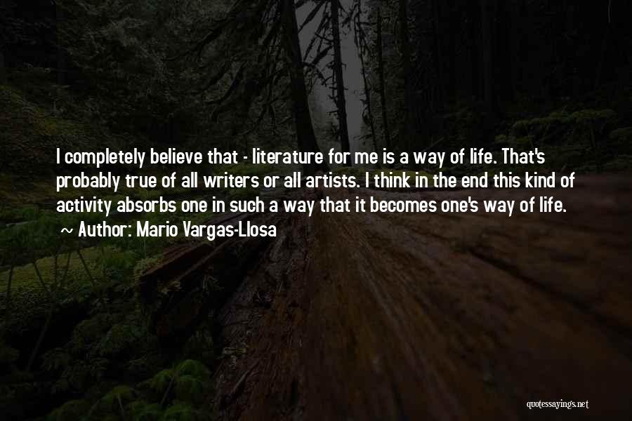Mario Vargas-Llosa Quotes: I Completely Believe That - Literature For Me Is A Way Of Life. That's Probably True Of All Writers Or