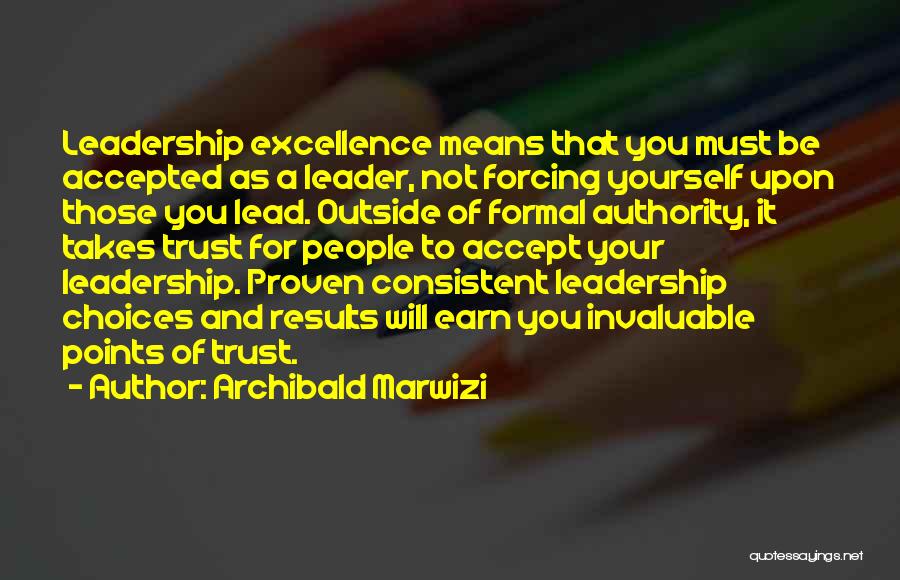 Archibald Marwizi Quotes: Leadership Excellence Means That You Must Be Accepted As A Leader, Not Forcing Yourself Upon Those You Lead. Outside Of