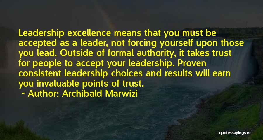 Archibald Marwizi Quotes: Leadership Excellence Means That You Must Be Accepted As A Leader, Not Forcing Yourself Upon Those You Lead. Outside Of