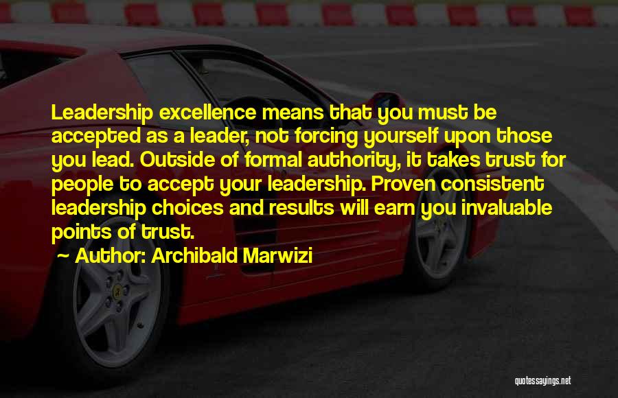 Archibald Marwizi Quotes: Leadership Excellence Means That You Must Be Accepted As A Leader, Not Forcing Yourself Upon Those You Lead. Outside Of