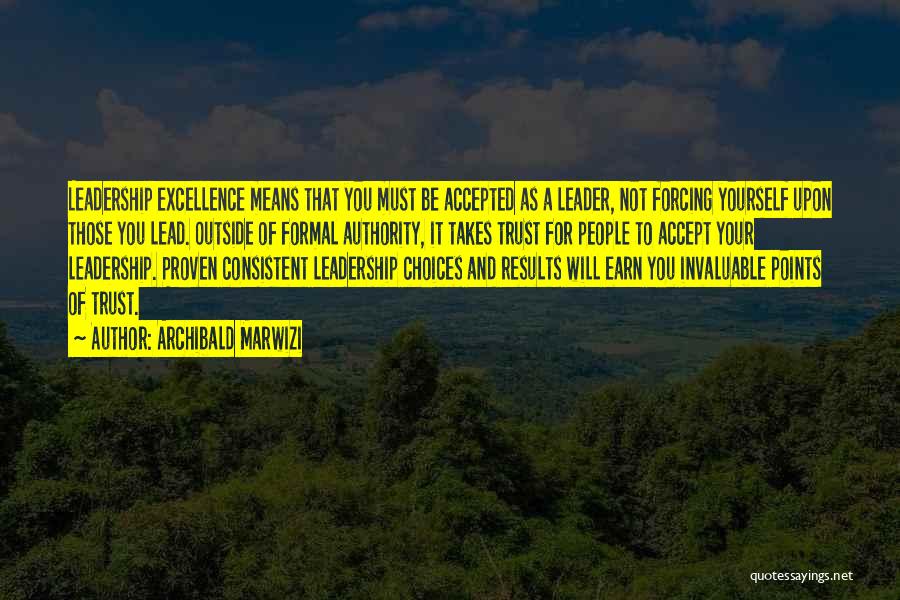 Archibald Marwizi Quotes: Leadership Excellence Means That You Must Be Accepted As A Leader, Not Forcing Yourself Upon Those You Lead. Outside Of