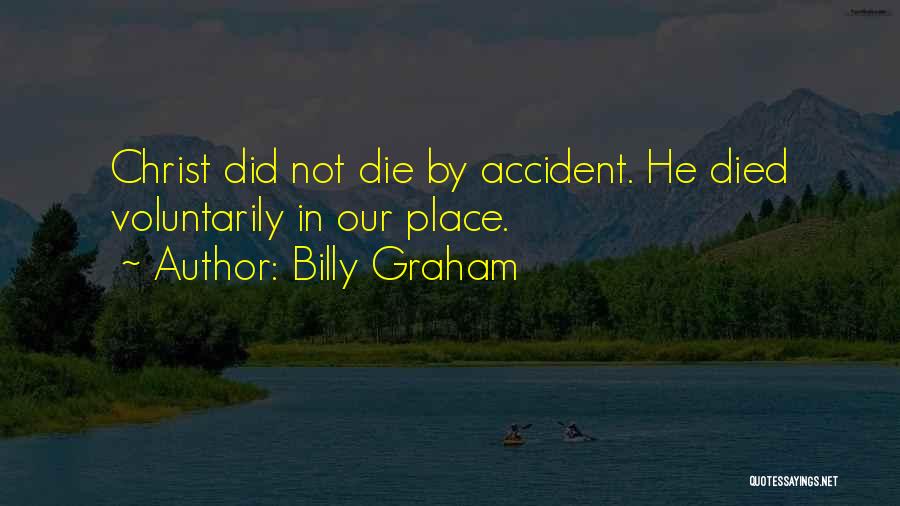 Billy Graham Quotes: Christ Did Not Die By Accident. He Died Voluntarily In Our Place.