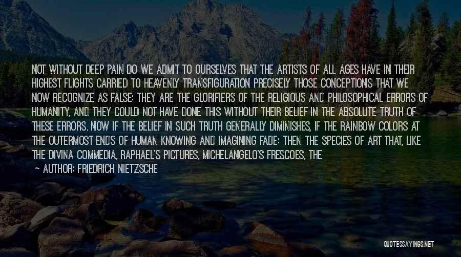 Friedrich Nietzsche Quotes: Not Without Deep Pain Do We Admit To Ourselves That The Artists Of All Ages Have In Their Highest Flights
