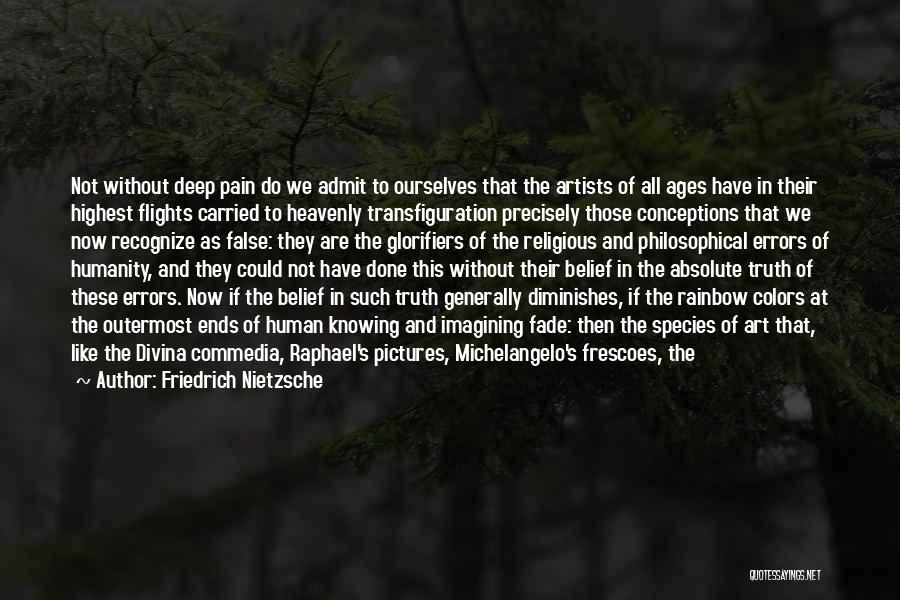 Friedrich Nietzsche Quotes: Not Without Deep Pain Do We Admit To Ourselves That The Artists Of All Ages Have In Their Highest Flights