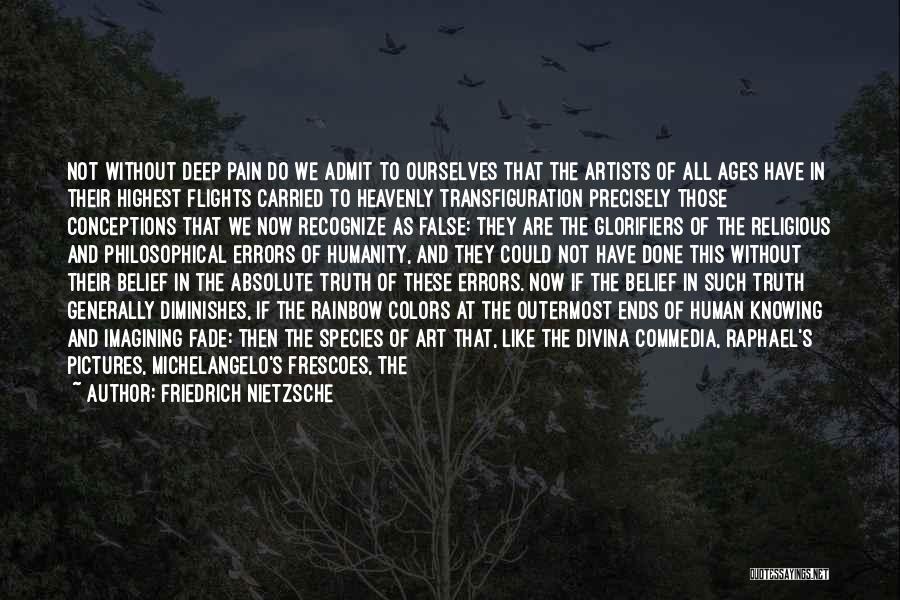 Friedrich Nietzsche Quotes: Not Without Deep Pain Do We Admit To Ourselves That The Artists Of All Ages Have In Their Highest Flights