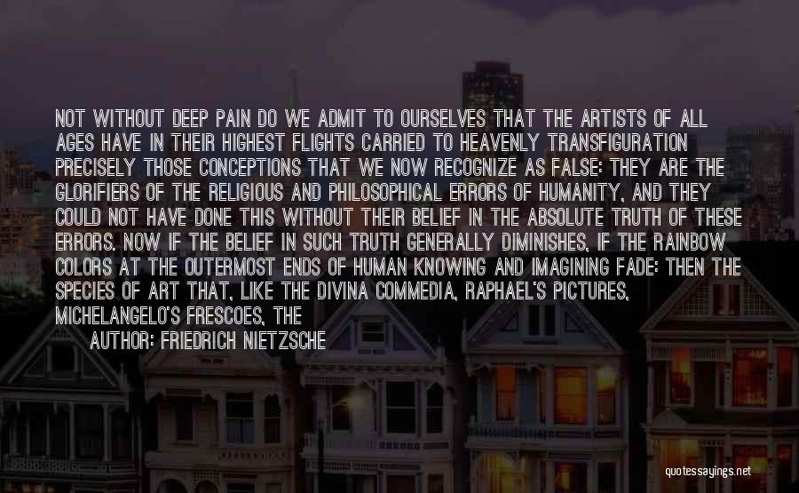 Friedrich Nietzsche Quotes: Not Without Deep Pain Do We Admit To Ourselves That The Artists Of All Ages Have In Their Highest Flights