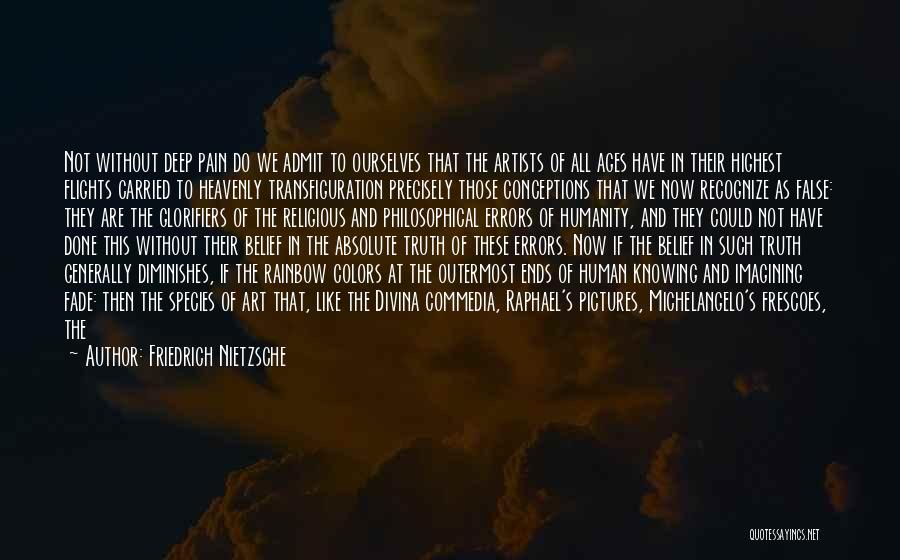 Friedrich Nietzsche Quotes: Not Without Deep Pain Do We Admit To Ourselves That The Artists Of All Ages Have In Their Highest Flights