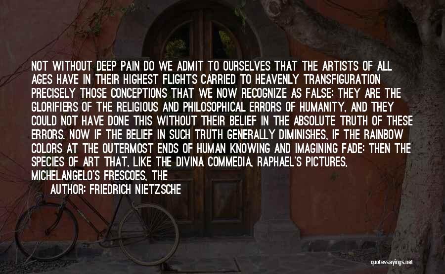 Friedrich Nietzsche Quotes: Not Without Deep Pain Do We Admit To Ourselves That The Artists Of All Ages Have In Their Highest Flights