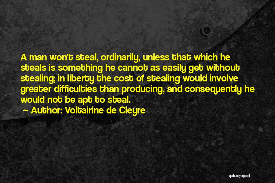 Voltairine De Cleyre Quotes: A Man Won't Steal, Ordinarily, Unless That Which He Steals Is Something He Cannot As Easily Get Without Stealing; In