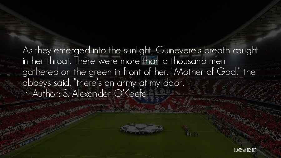 S. Alexander O'Keefe Quotes: As They Emerged Into The Sunlight, Guinevere's Breath Caught In Her Throat. There Were More Than A Thousand Men Gathered