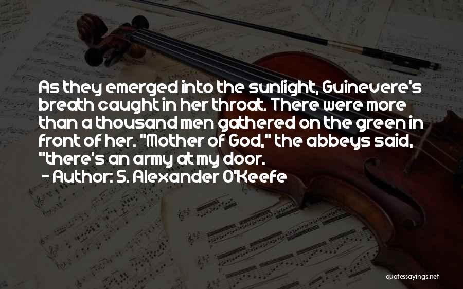 S. Alexander O'Keefe Quotes: As They Emerged Into The Sunlight, Guinevere's Breath Caught In Her Throat. There Were More Than A Thousand Men Gathered