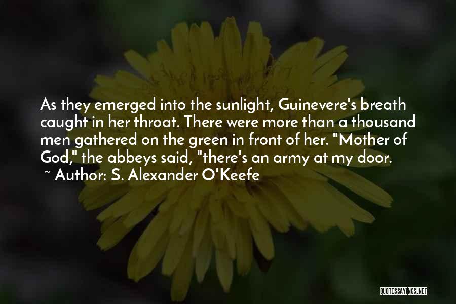 S. Alexander O'Keefe Quotes: As They Emerged Into The Sunlight, Guinevere's Breath Caught In Her Throat. There Were More Than A Thousand Men Gathered
