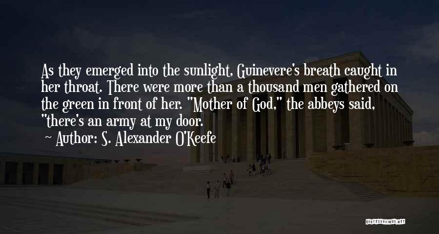 S. Alexander O'Keefe Quotes: As They Emerged Into The Sunlight, Guinevere's Breath Caught In Her Throat. There Were More Than A Thousand Men Gathered