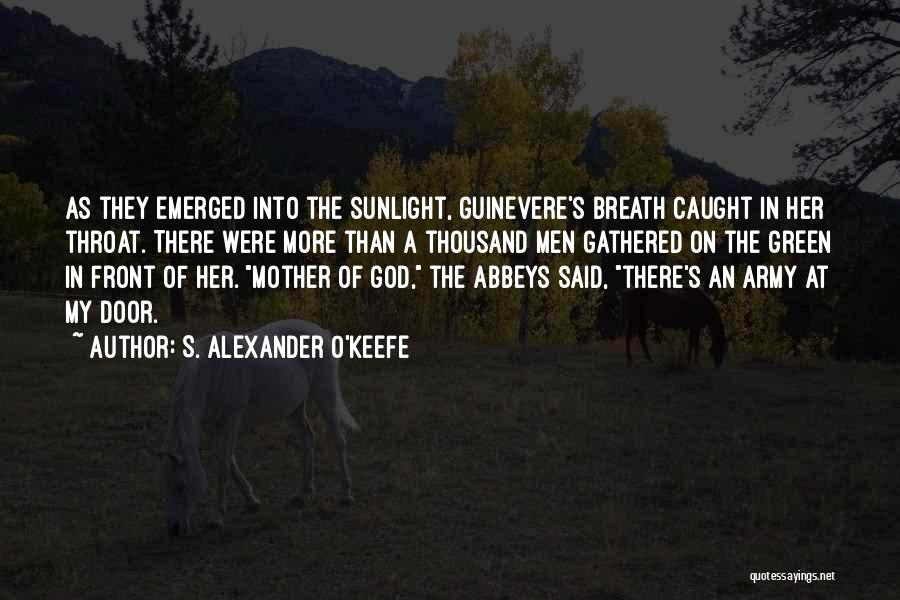 S. Alexander O'Keefe Quotes: As They Emerged Into The Sunlight, Guinevere's Breath Caught In Her Throat. There Were More Than A Thousand Men Gathered