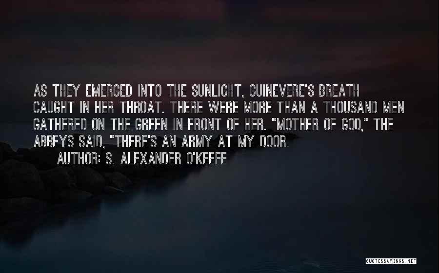 S. Alexander O'Keefe Quotes: As They Emerged Into The Sunlight, Guinevere's Breath Caught In Her Throat. There Were More Than A Thousand Men Gathered