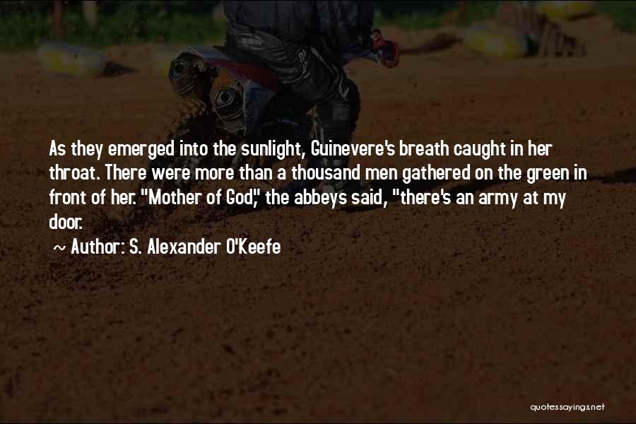 S. Alexander O'Keefe Quotes: As They Emerged Into The Sunlight, Guinevere's Breath Caught In Her Throat. There Were More Than A Thousand Men Gathered