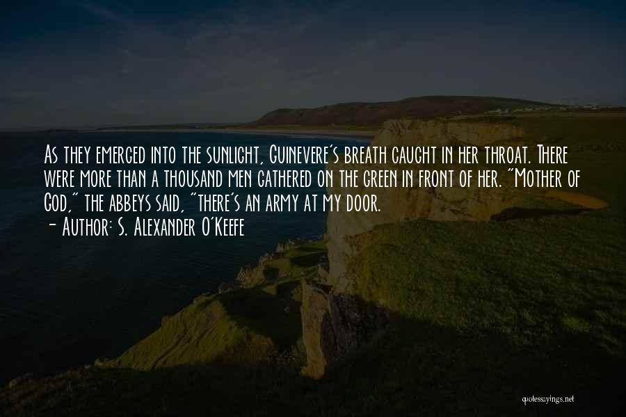 S. Alexander O'Keefe Quotes: As They Emerged Into The Sunlight, Guinevere's Breath Caught In Her Throat. There Were More Than A Thousand Men Gathered