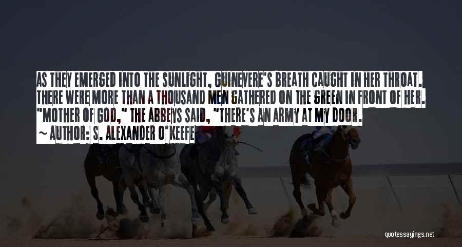 S. Alexander O'Keefe Quotes: As They Emerged Into The Sunlight, Guinevere's Breath Caught In Her Throat. There Were More Than A Thousand Men Gathered