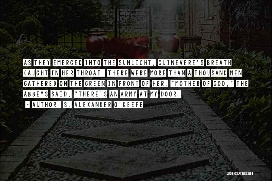 S. Alexander O'Keefe Quotes: As They Emerged Into The Sunlight, Guinevere's Breath Caught In Her Throat. There Were More Than A Thousand Men Gathered