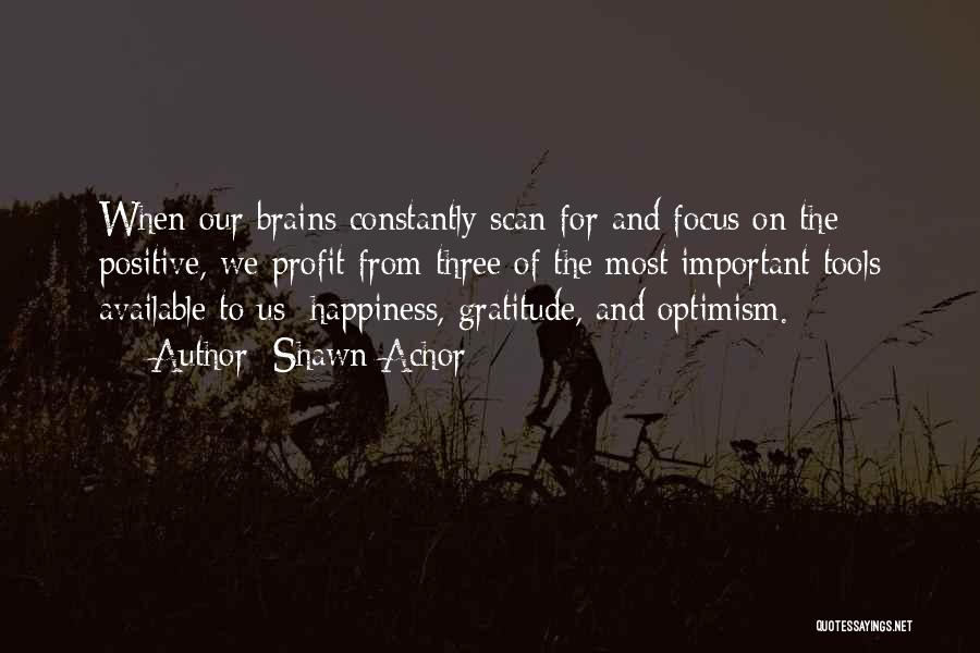 Shawn Achor Quotes: When Our Brains Constantly Scan For And Focus On The Positive, We Profit From Three Of The Most Important Tools