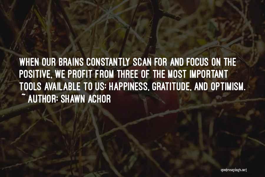 Shawn Achor Quotes: When Our Brains Constantly Scan For And Focus On The Positive, We Profit From Three Of The Most Important Tools