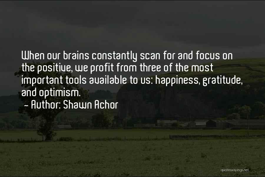 Shawn Achor Quotes: When Our Brains Constantly Scan For And Focus On The Positive, We Profit From Three Of The Most Important Tools