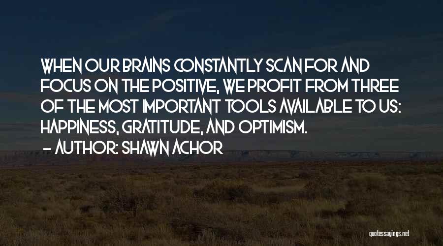 Shawn Achor Quotes: When Our Brains Constantly Scan For And Focus On The Positive, We Profit From Three Of The Most Important Tools