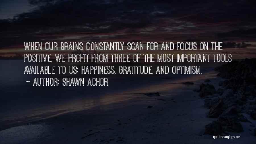 Shawn Achor Quotes: When Our Brains Constantly Scan For And Focus On The Positive, We Profit From Three Of The Most Important Tools