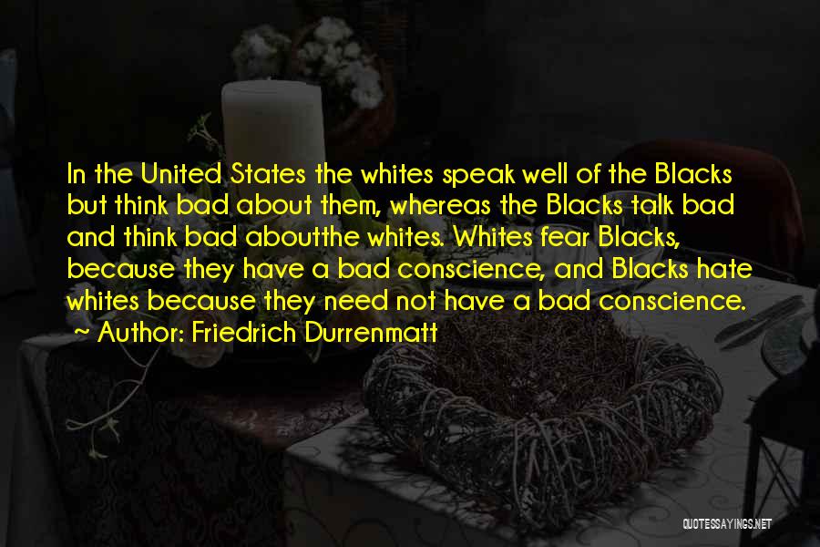 Friedrich Durrenmatt Quotes: In The United States The Whites Speak Well Of The Blacks But Think Bad About Them, Whereas The Blacks Talk