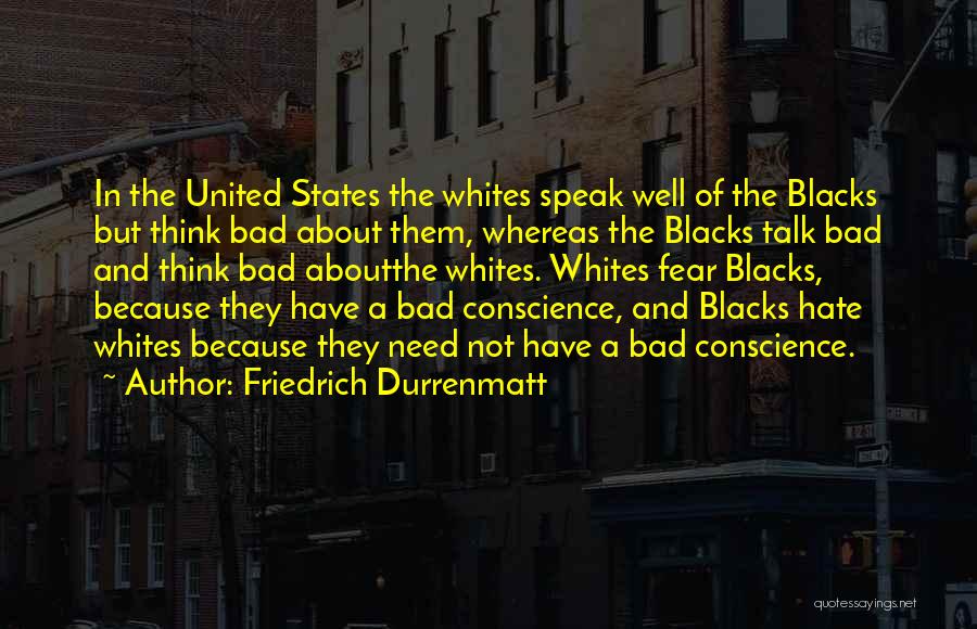 Friedrich Durrenmatt Quotes: In The United States The Whites Speak Well Of The Blacks But Think Bad About Them, Whereas The Blacks Talk