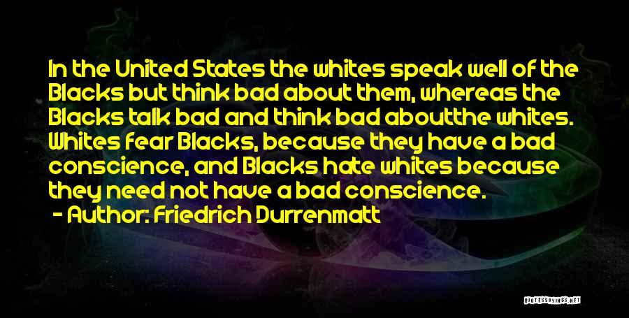 Friedrich Durrenmatt Quotes: In The United States The Whites Speak Well Of The Blacks But Think Bad About Them, Whereas The Blacks Talk