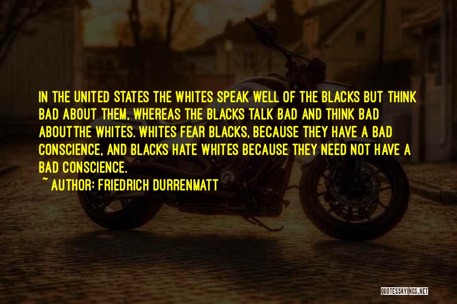 Friedrich Durrenmatt Quotes: In The United States The Whites Speak Well Of The Blacks But Think Bad About Them, Whereas The Blacks Talk