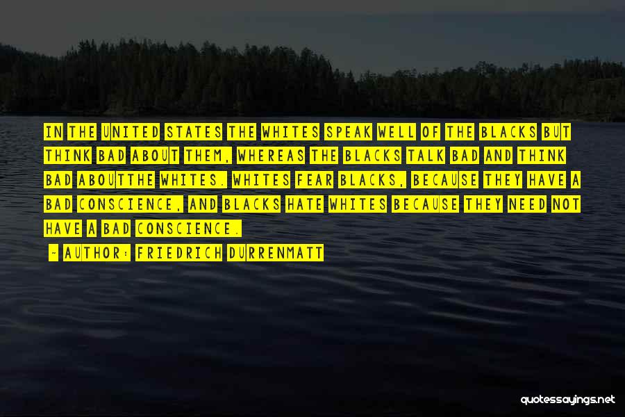 Friedrich Durrenmatt Quotes: In The United States The Whites Speak Well Of The Blacks But Think Bad About Them, Whereas The Blacks Talk