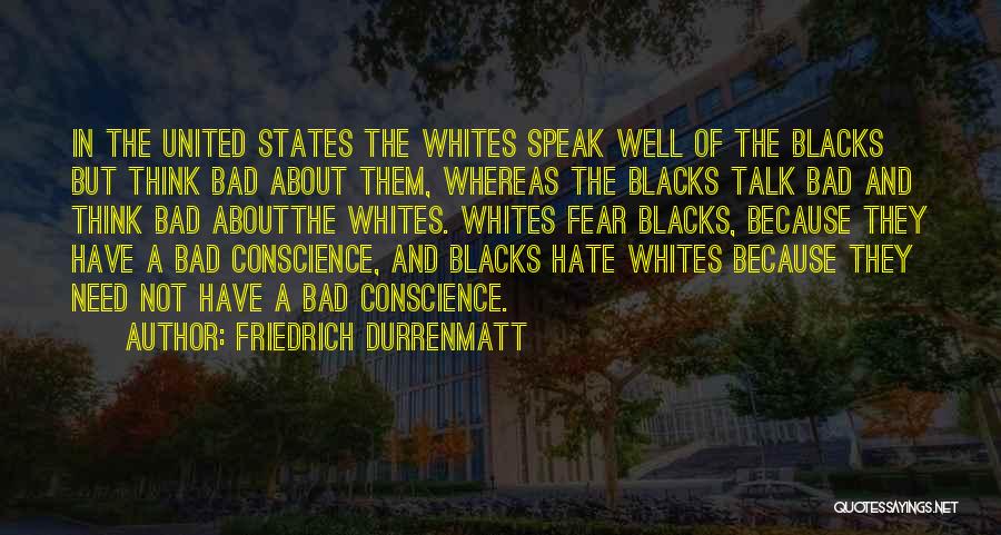 Friedrich Durrenmatt Quotes: In The United States The Whites Speak Well Of The Blacks But Think Bad About Them, Whereas The Blacks Talk