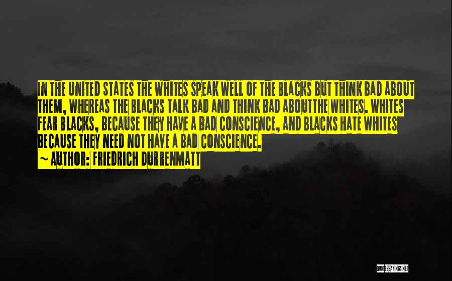 Friedrich Durrenmatt Quotes: In The United States The Whites Speak Well Of The Blacks But Think Bad About Them, Whereas The Blacks Talk