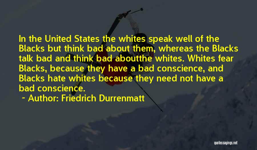 Friedrich Durrenmatt Quotes: In The United States The Whites Speak Well Of The Blacks But Think Bad About Them, Whereas The Blacks Talk
