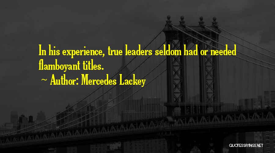 Mercedes Lackey Quotes: In His Experience, True Leaders Seldom Had Or Needed Flamboyant Titles.