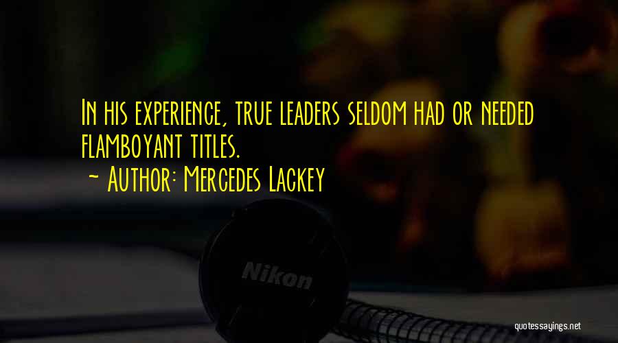 Mercedes Lackey Quotes: In His Experience, True Leaders Seldom Had Or Needed Flamboyant Titles.