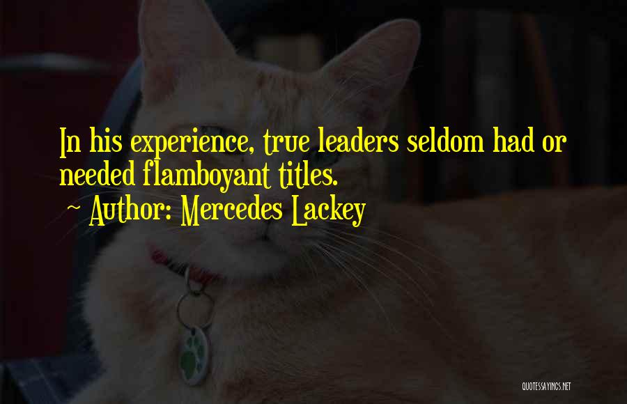 Mercedes Lackey Quotes: In His Experience, True Leaders Seldom Had Or Needed Flamboyant Titles.