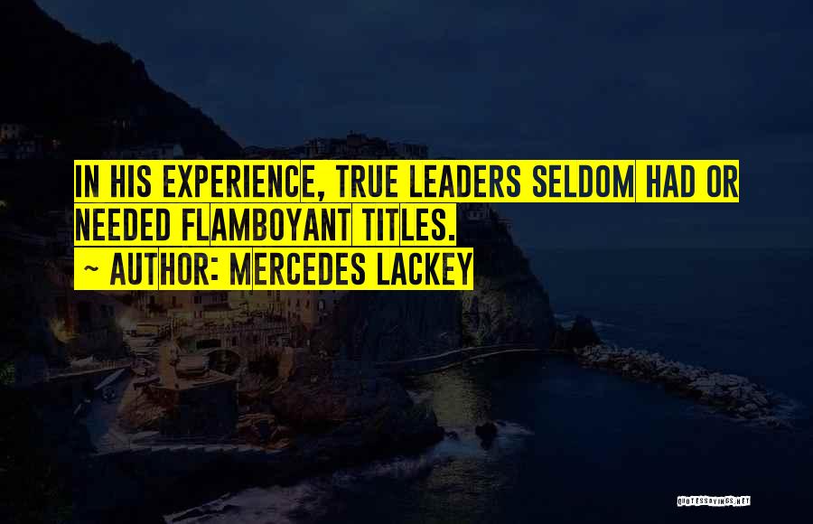 Mercedes Lackey Quotes: In His Experience, True Leaders Seldom Had Or Needed Flamboyant Titles.