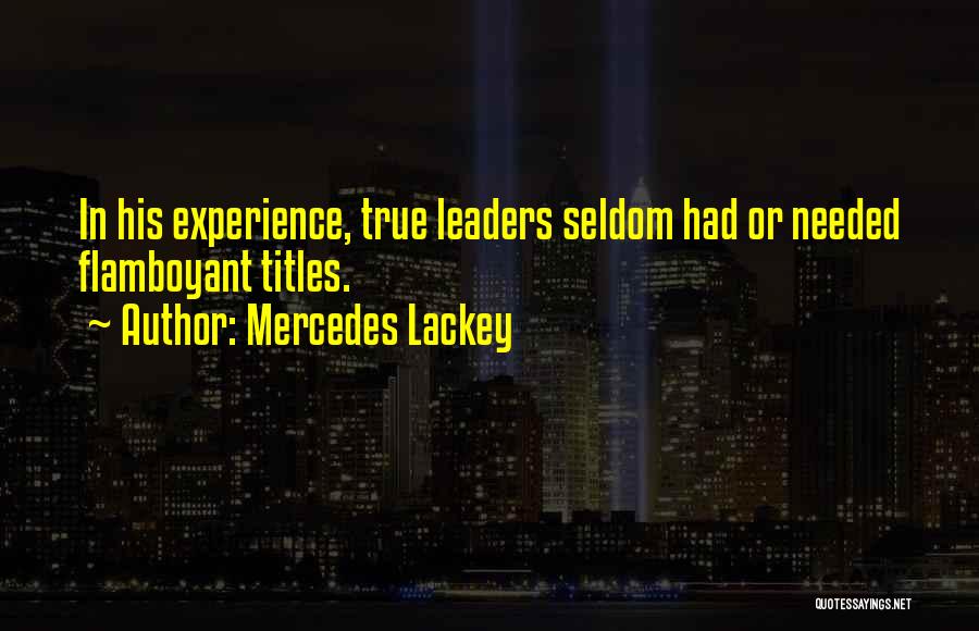 Mercedes Lackey Quotes: In His Experience, True Leaders Seldom Had Or Needed Flamboyant Titles.