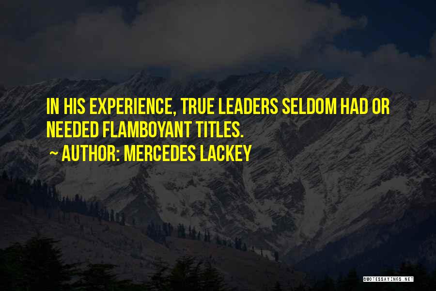 Mercedes Lackey Quotes: In His Experience, True Leaders Seldom Had Or Needed Flamboyant Titles.