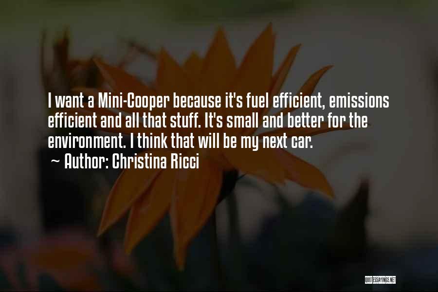 Christina Ricci Quotes: I Want A Mini-cooper Because It's Fuel Efficient, Emissions Efficient And All That Stuff. It's Small And Better For The