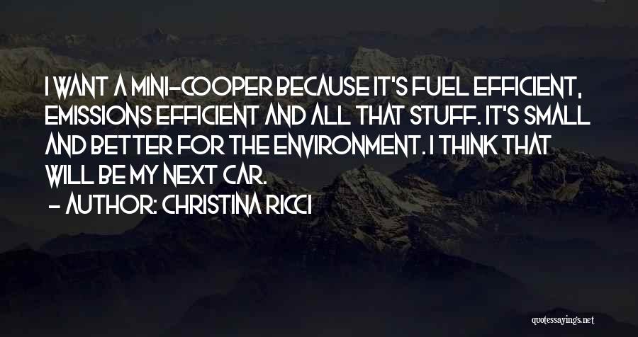 Christina Ricci Quotes: I Want A Mini-cooper Because It's Fuel Efficient, Emissions Efficient And All That Stuff. It's Small And Better For The